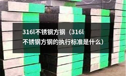 316l不銹鋼方鋼（316l不銹鋼方鋼的執行標準是什么）