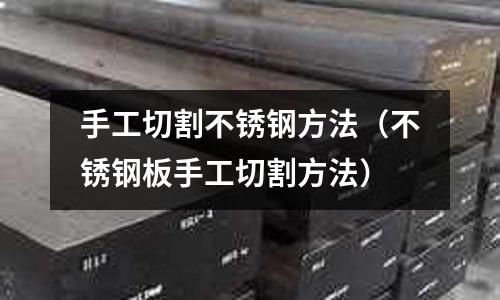 手工切割不銹鋼方法(不銹鋼板手工切割方法)