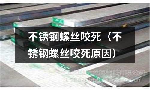 不銹鋼螺絲咬死(不銹鋼螺絲咬死原因)