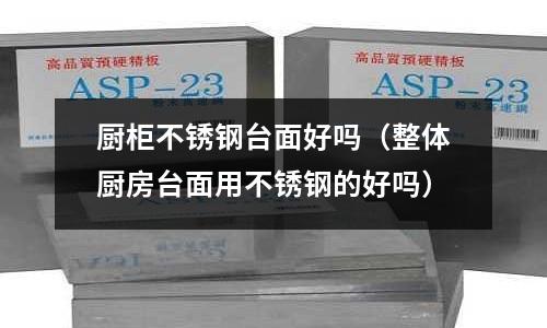 廚柜不銹鋼臺面好嗎(整體廚房臺面用不銹鋼的好嗎)