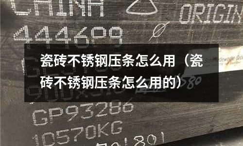 瓷磚不銹鋼壓條怎么用(瓷磚不銹鋼壓條怎么用的)