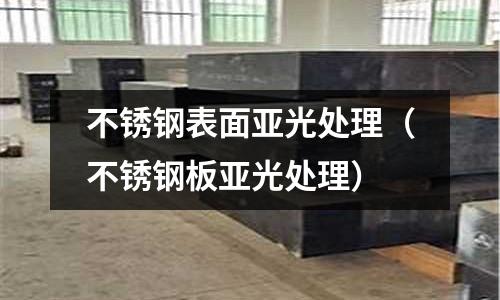 不銹鋼表面亞光處理(不銹鋼板亞光處理)