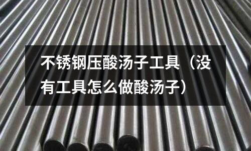 不銹鋼壓酸湯子工具(沒有工具怎么做酸湯子)