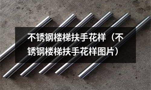 不銹鋼樓梯扶手花樣(不銹鋼樓梯扶手花樣圖片)