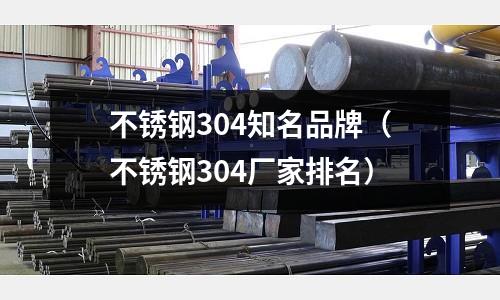 不銹鋼304知名品牌(不銹鋼304廠家排名)