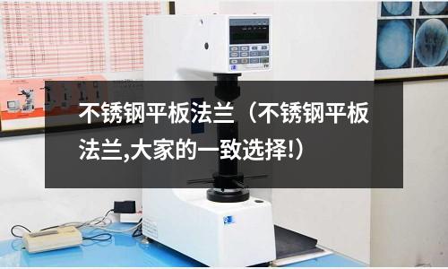 不銹鋼平板法蘭(不銹鋼平板法蘭,大家的一致選擇!)