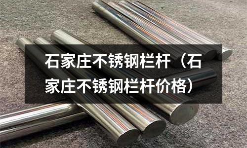 石家莊不銹鋼欄桿（石家莊不銹鋼欄桿價格）