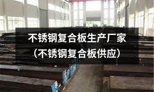 不銹鋼復(fù)合板生產(chǎn)廠家（不銹鋼復(fù)合板供應(yīng)）