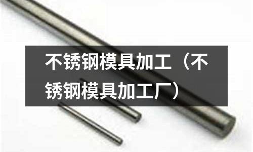 不銹鋼模具加工(不銹鋼模具加工廠)