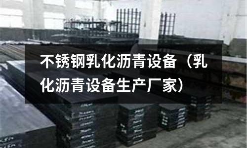 不銹鋼乳化瀝青設(shè)備(乳化瀝青設(shè)備生產(chǎn)廠家)