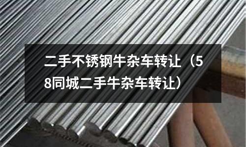 二手不銹鋼牛雜車轉(zhuǎn)讓(58同城二手牛雜車轉(zhuǎn)讓)