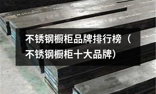 不銹鋼櫥柜品牌排行榜(不銹鋼櫥柜十大品牌)