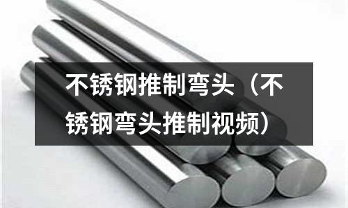 不銹鋼推制彎頭(不銹鋼彎頭推制視頻)