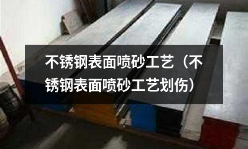 不銹鋼表面噴砂工藝（不銹鋼表面噴砂工藝劃傷）