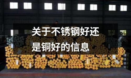 關于不銹鋼好還是銅好的信息