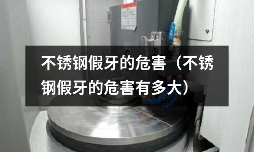 不銹鋼假牙的危害(不銹鋼假牙的危害有多大)