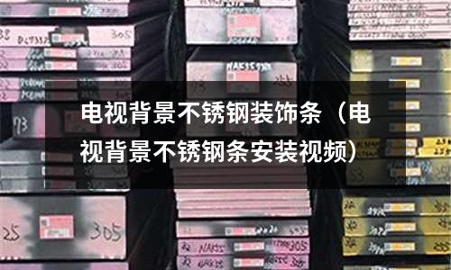 電視背景不銹鋼裝飾條（電視背景不銹鋼條安裝視頻）