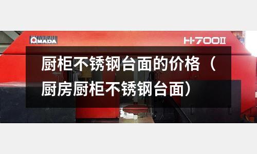 廚柜不銹鋼臺面的價格（廚房廚柜不銹鋼臺面）