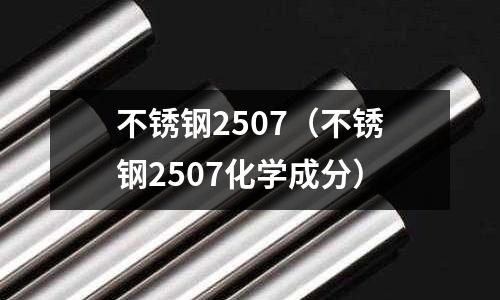 不銹鋼2507(不銹鋼2507化學成分)