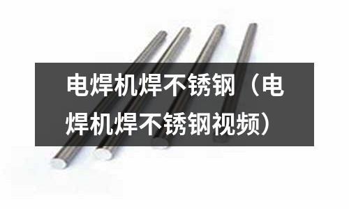 電焊機焊不銹鋼(電焊機焊不銹鋼視頻)