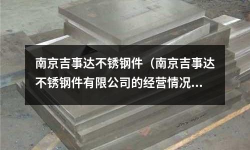南京吉事達(dá)不銹鋼件(南京吉事達(dá)不銹鋼件有限公司的經(jīng)營(yíng)情況)