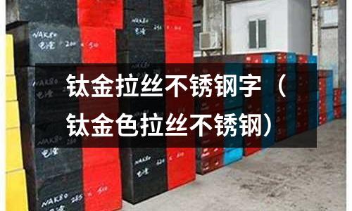 鈦金拉絲不銹鋼字（鈦金色拉絲不銹鋼）