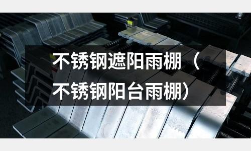不銹鋼遮陽雨棚(不銹鋼陽臺雨棚)