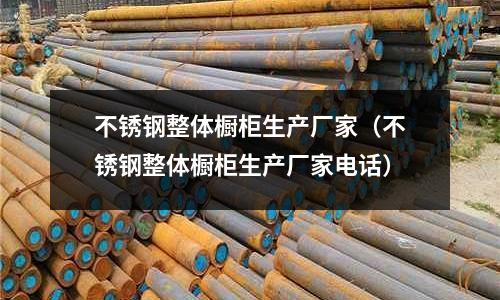 不銹鋼整體櫥柜生產廠家（不銹鋼整體櫥柜生產廠家電話）