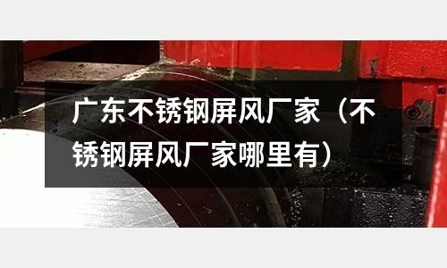 廣東不銹鋼屏風廠家(不銹鋼屏風廠家哪里有)