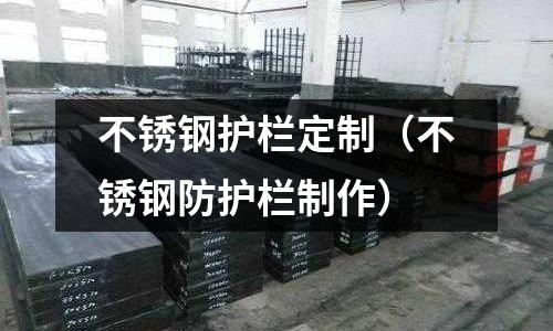 不銹鋼護(hù)欄定制(不銹鋼防護(hù)欄制作)