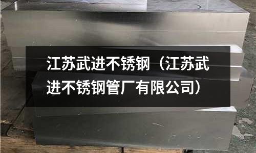 江蘇武進不銹鋼(江蘇武進不銹鋼管廠有限公司)
