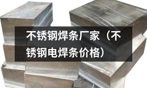 不銹鋼焊條廠家（不銹鋼電焊條價格）