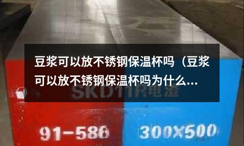 豆?jié){可以放不銹鋼保溫杯嗎(豆?jié){可以放不銹鋼保溫杯嗎為什么)
