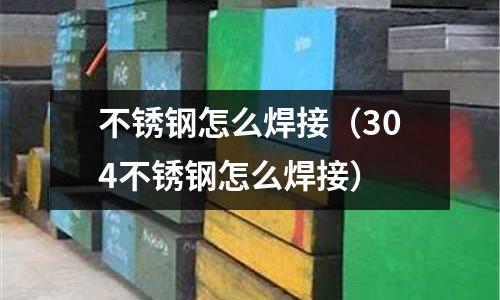 不銹鋼怎么焊接（304不銹鋼怎么焊接）