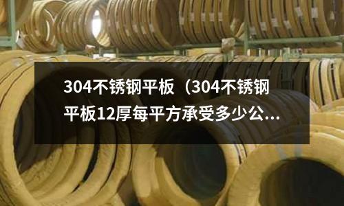 304不銹鋼平板(304不銹鋼平板12厚每平方承受多少公斤壓力)