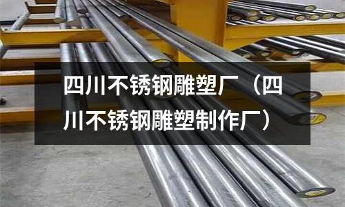 四川不銹鋼雕塑廠(四川不銹鋼雕塑制作廠)
