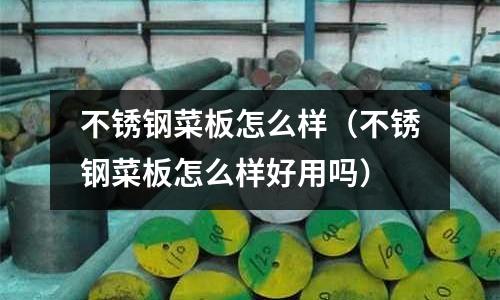 不銹鋼菜板怎么樣(不銹鋼菜板怎么樣好用嗎)