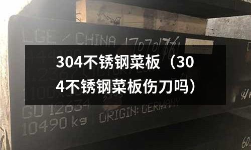 304不銹鋼菜板(304不銹鋼菜板傷刀嗎)
