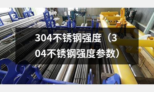 304不銹鋼強度(304不銹鋼強度參數)