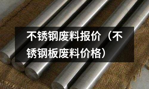 不銹鋼廢料報價(不銹鋼板廢料價格)