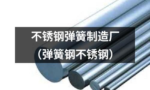 不銹鋼彈簧制造廠(彈簧鋼不銹鋼)