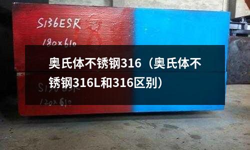 奧氏體不銹鋼316（奧氏體不銹鋼316L和316區別）
