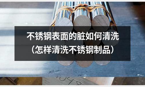 不銹鋼表面的臟如何清洗(怎樣清洗不銹鋼制品)