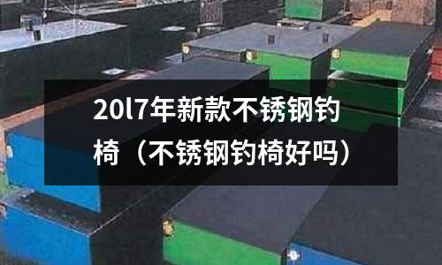 20l7年新款不銹鋼釣椅(不銹鋼釣椅好嗎)
