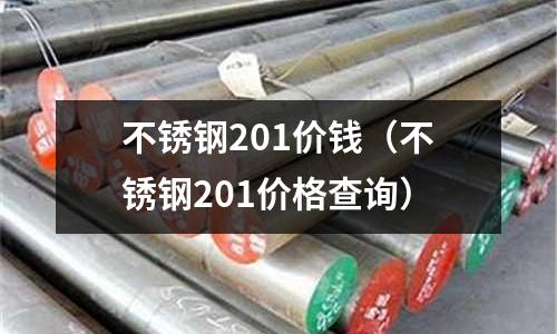 不銹鋼201價錢(不銹鋼201價格查詢)