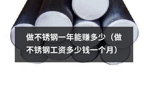 做不銹鋼一年能賺多少(做不銹鋼工資多少錢一個月)