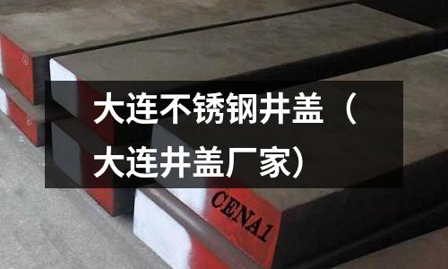 大連不銹鋼井蓋(大連井蓋廠家)