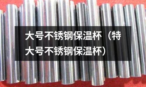 大號不銹鋼保溫杯（特大號不銹鋼保溫杯）