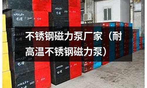 不銹鋼磁力泵廠家(耐高溫不銹鋼磁力泵)