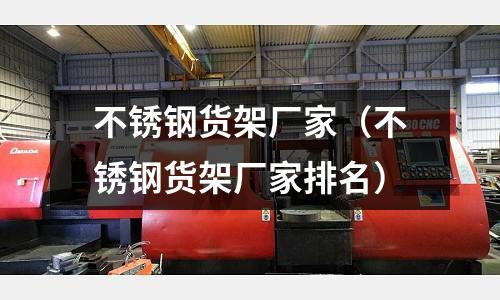不銹鋼貨架廠家（不銹鋼貨架廠家排名）